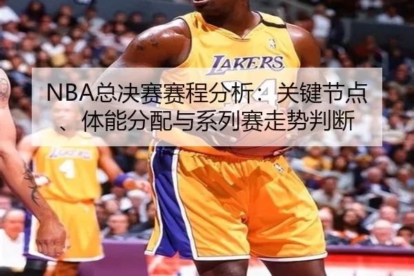 NBA总决赛赛程分析：关键节点、体能分配与系列赛走势判断