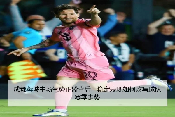 成都蓉城主场气势正盛背后，稳定表现如何改写球队赛季走势（bet365）